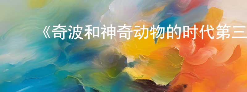 ﻿陈旭洋发布﻿《奇波和神奇动物的时代第三季》迅雷下载/在线观看-动漫卡通-美剧天堂